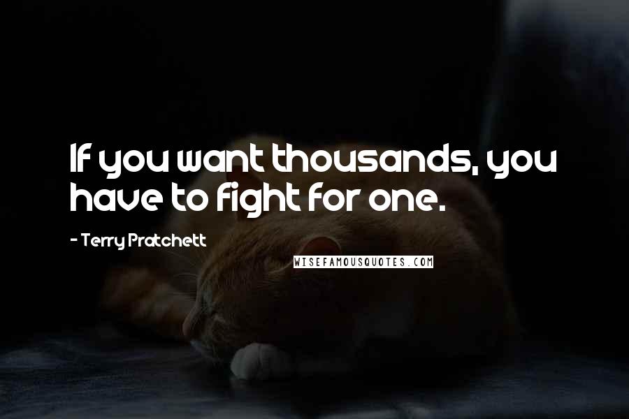 Terry Pratchett Quotes: If you want thousands, you have to fight for one.