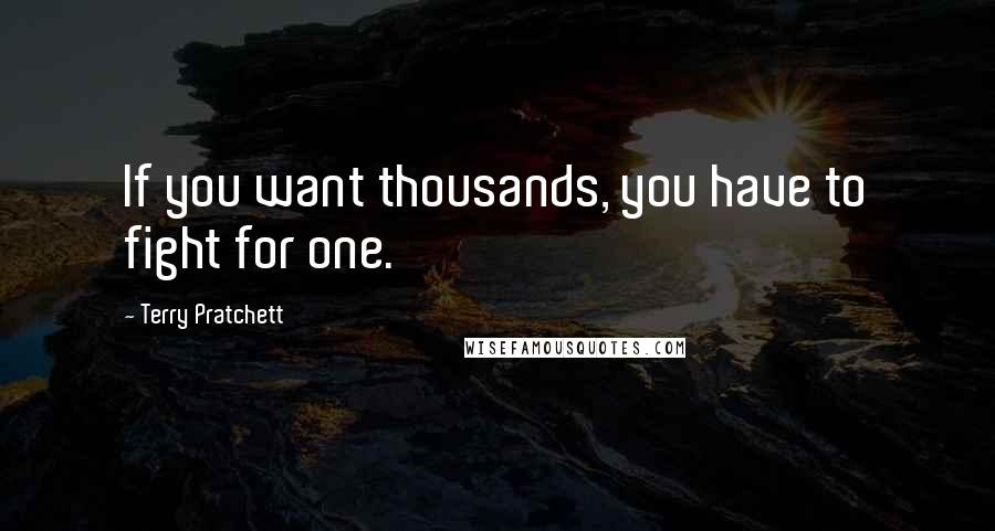 Terry Pratchett Quotes: If you want thousands, you have to fight for one.