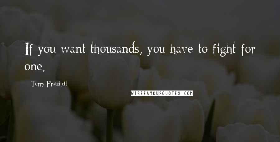 Terry Pratchett Quotes: If you want thousands, you have to fight for one.