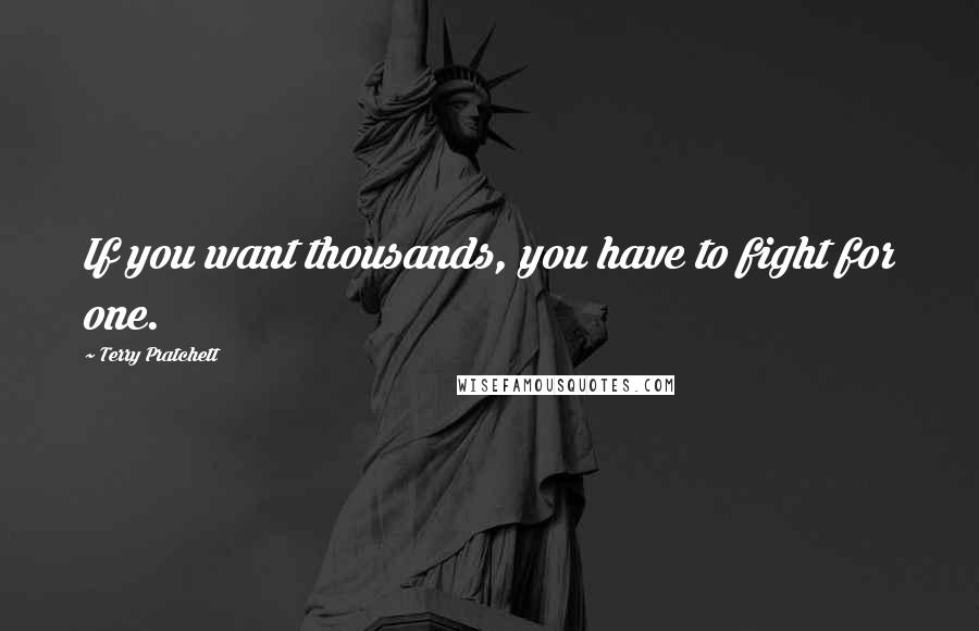 Terry Pratchett Quotes: If you want thousands, you have to fight for one.