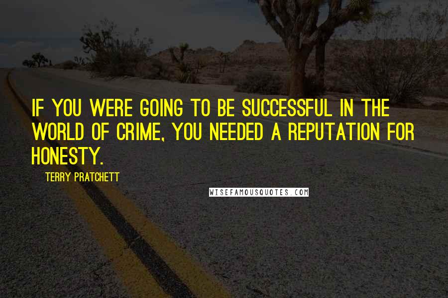 Terry Pratchett Quotes: If you were going to be successful in the world of crime, you needed a reputation for honesty.