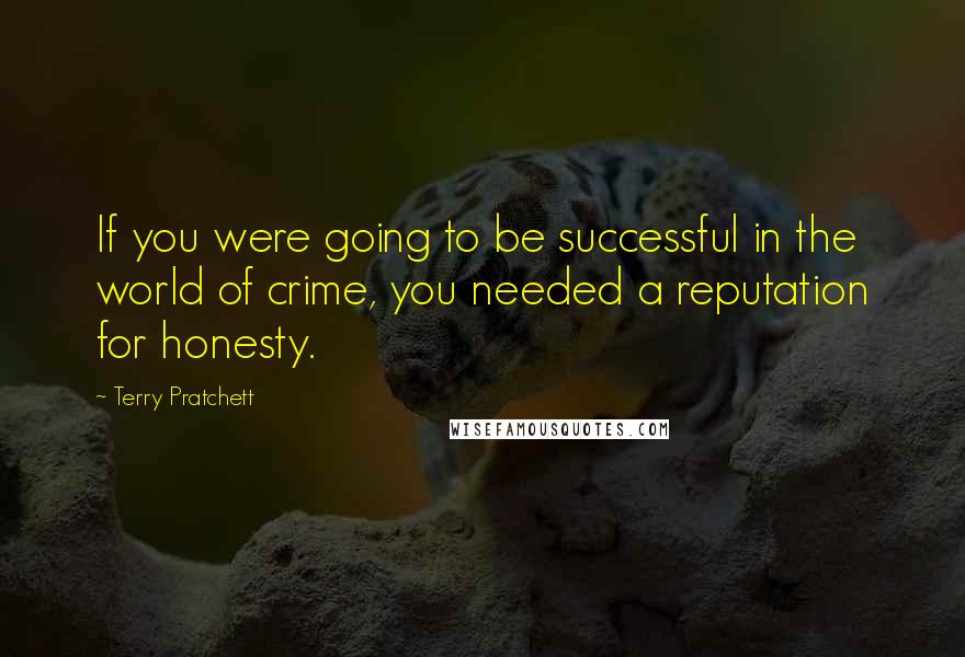 Terry Pratchett Quotes: If you were going to be successful in the world of crime, you needed a reputation for honesty.