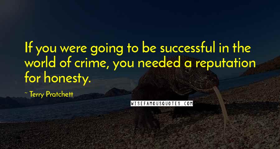 Terry Pratchett Quotes: If you were going to be successful in the world of crime, you needed a reputation for honesty.