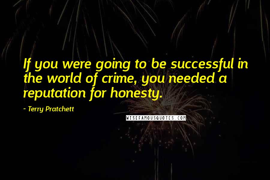 Terry Pratchett Quotes: If you were going to be successful in the world of crime, you needed a reputation for honesty.