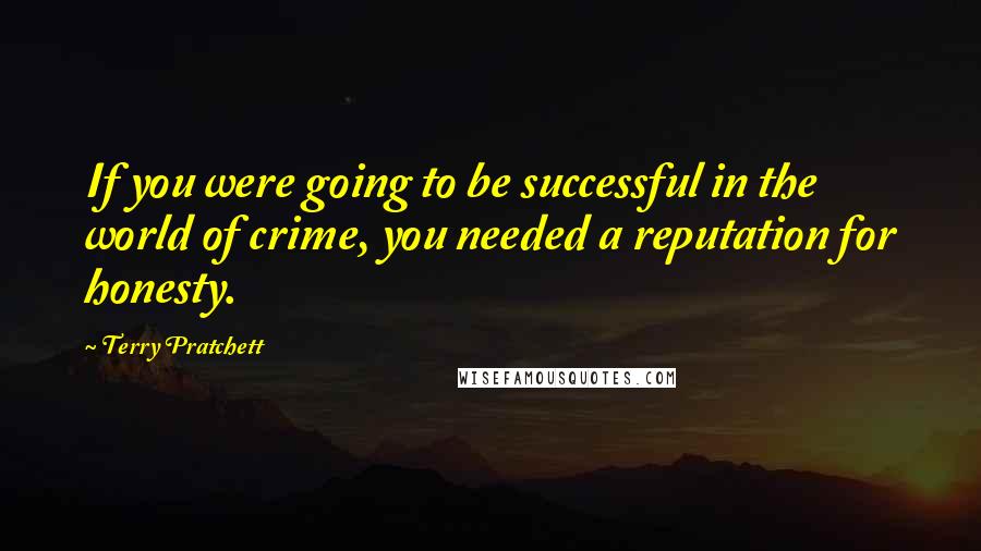 Terry Pratchett Quotes: If you were going to be successful in the world of crime, you needed a reputation for honesty.