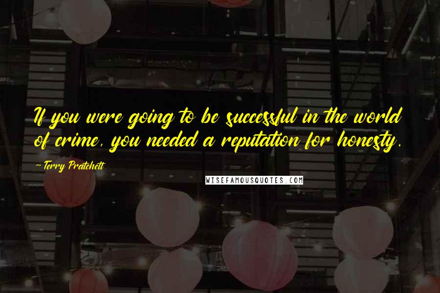 Terry Pratchett Quotes: If you were going to be successful in the world of crime, you needed a reputation for honesty.