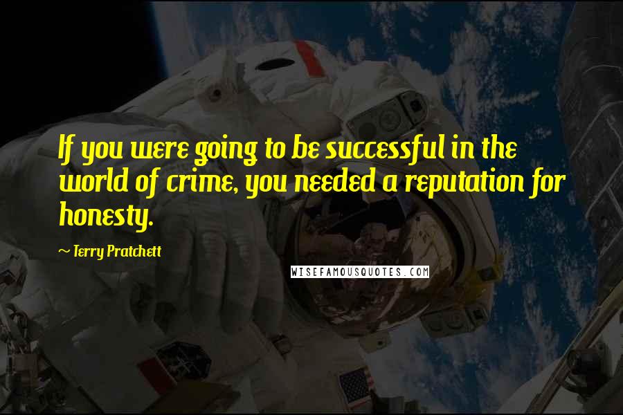 Terry Pratchett Quotes: If you were going to be successful in the world of crime, you needed a reputation for honesty.