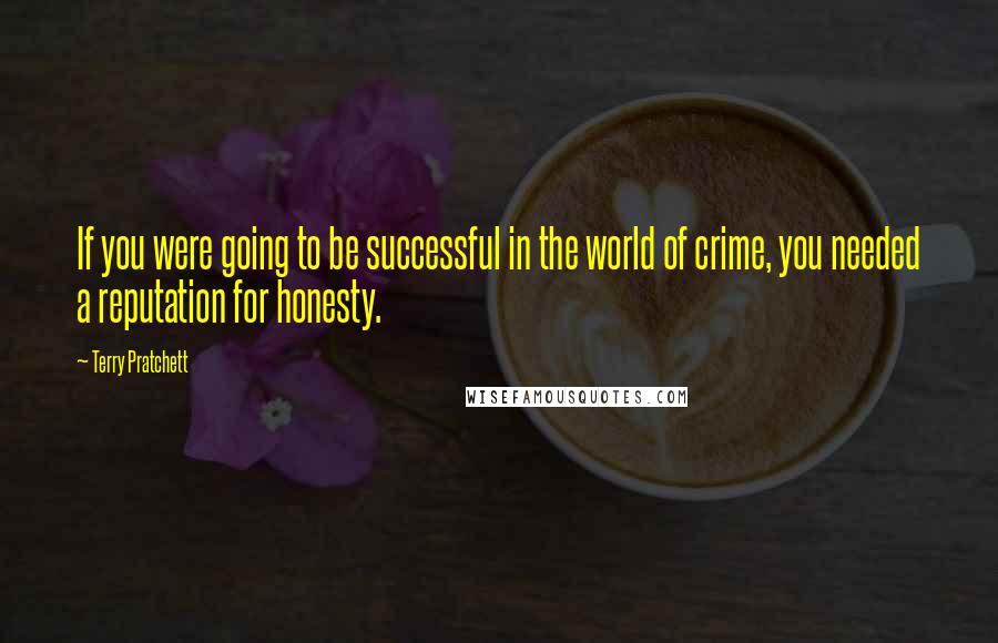 Terry Pratchett Quotes: If you were going to be successful in the world of crime, you needed a reputation for honesty.