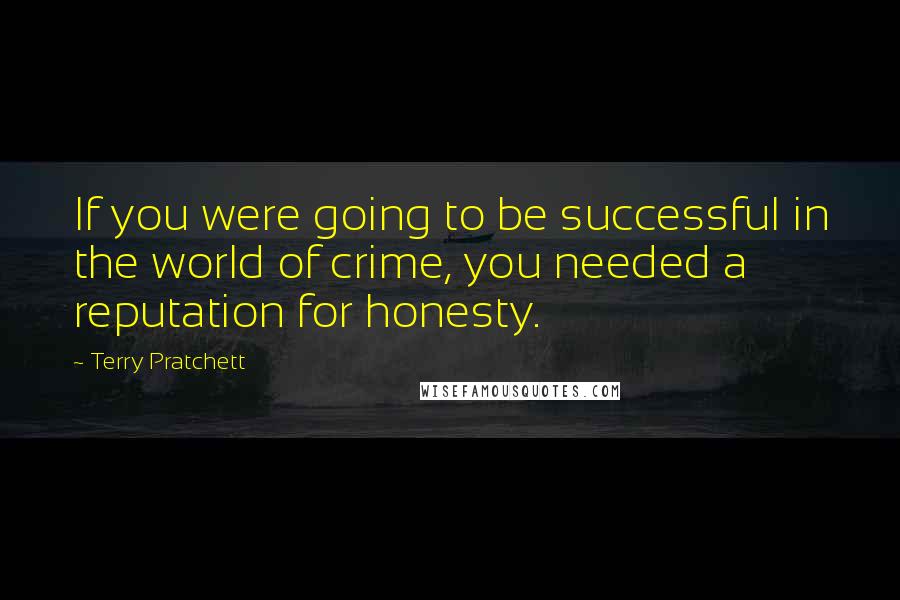 Terry Pratchett Quotes: If you were going to be successful in the world of crime, you needed a reputation for honesty.