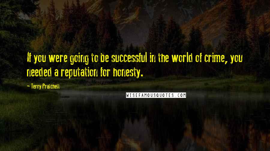 Terry Pratchett Quotes: If you were going to be successful in the world of crime, you needed a reputation for honesty.