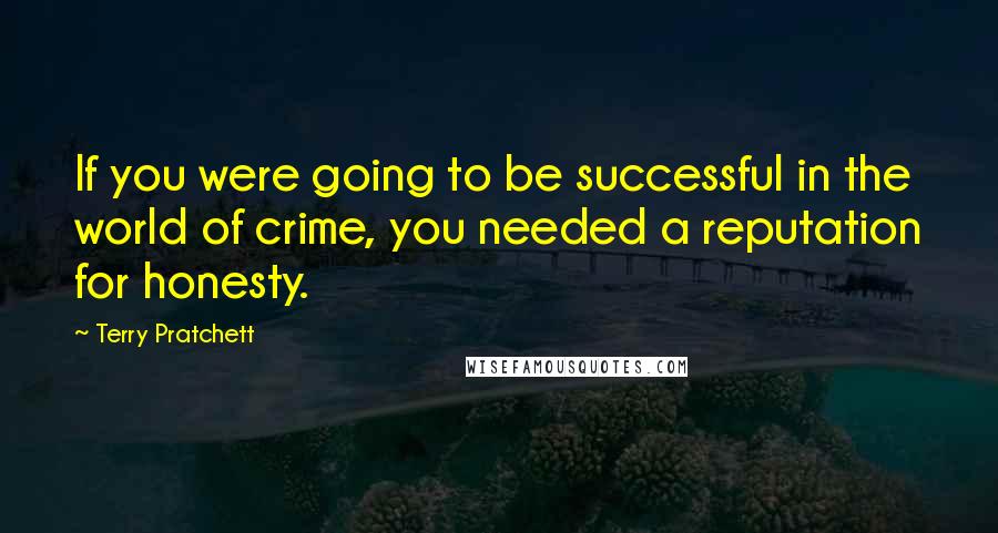Terry Pratchett Quotes: If you were going to be successful in the world of crime, you needed a reputation for honesty.