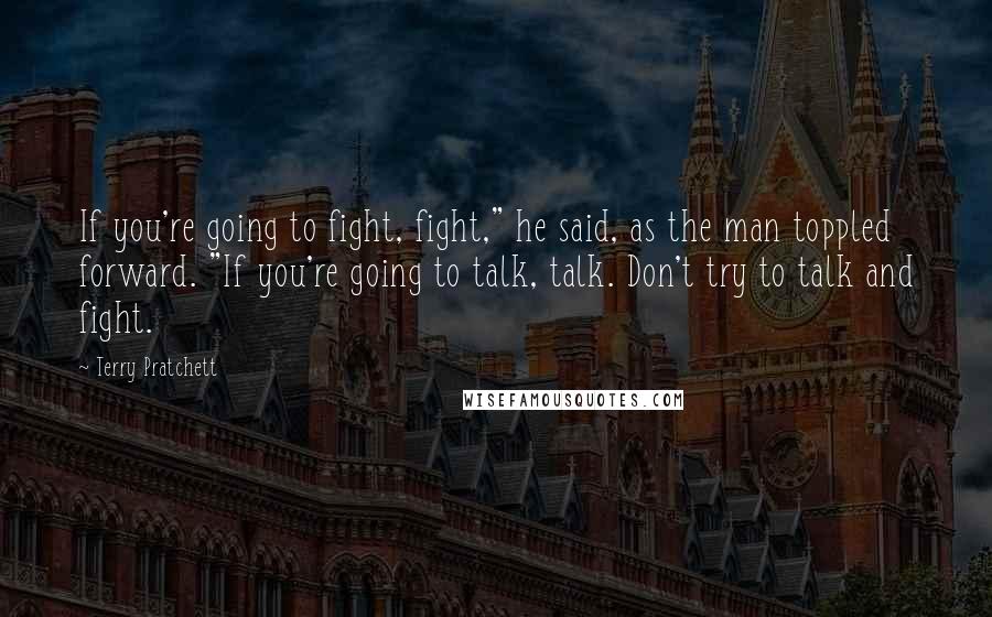 Terry Pratchett Quotes: If you're going to fight, fight," he said, as the man toppled forward. "If you're going to talk, talk. Don't try to talk and fight.