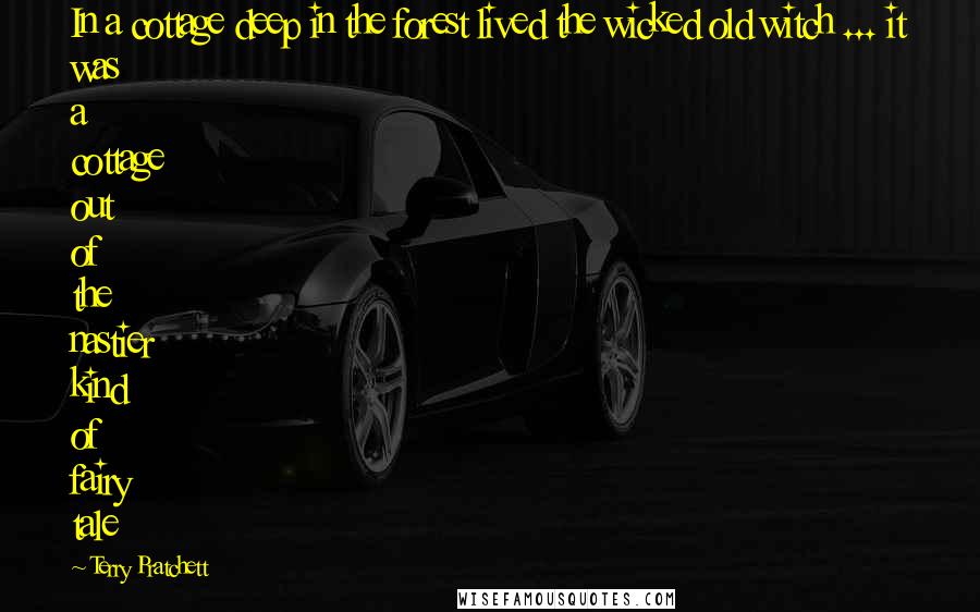Terry Pratchett Quotes: In a cottage deep in the forest lived the wicked old witch ... it was a cottage out of the nastier kind of fairy tale