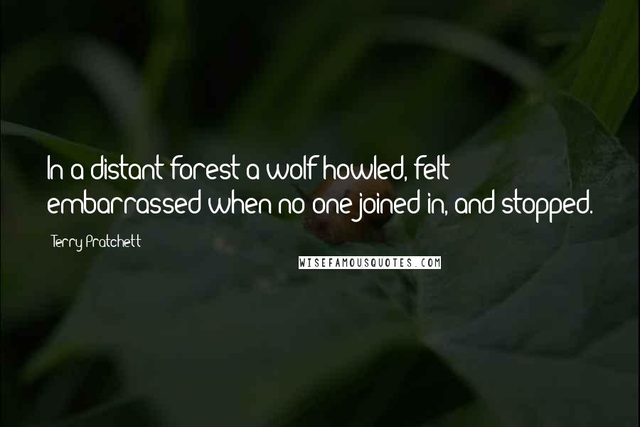 Terry Pratchett Quotes: In a distant forest a wolf howled, felt embarrassed when no one joined in, and stopped.