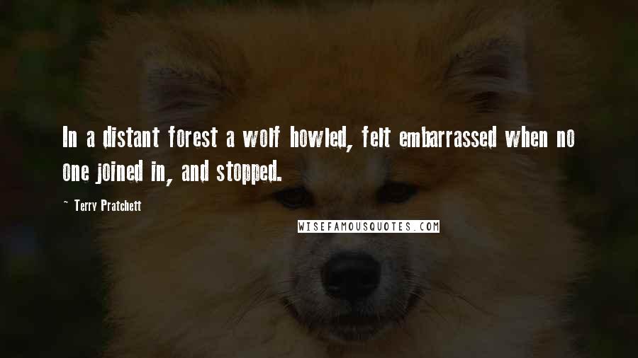 Terry Pratchett Quotes: In a distant forest a wolf howled, felt embarrassed when no one joined in, and stopped.