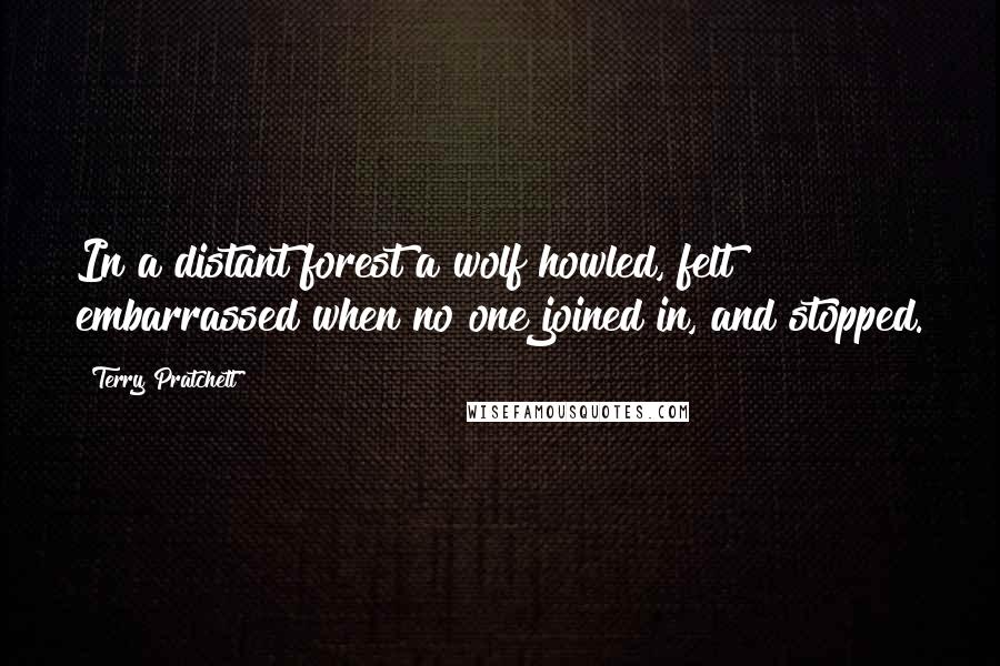 Terry Pratchett Quotes: In a distant forest a wolf howled, felt embarrassed when no one joined in, and stopped.