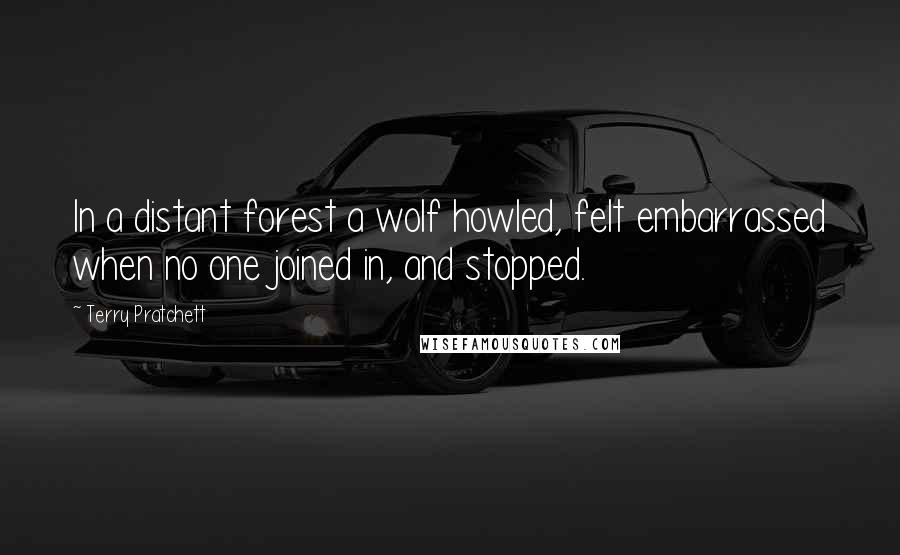 Terry Pratchett Quotes: In a distant forest a wolf howled, felt embarrassed when no one joined in, and stopped.