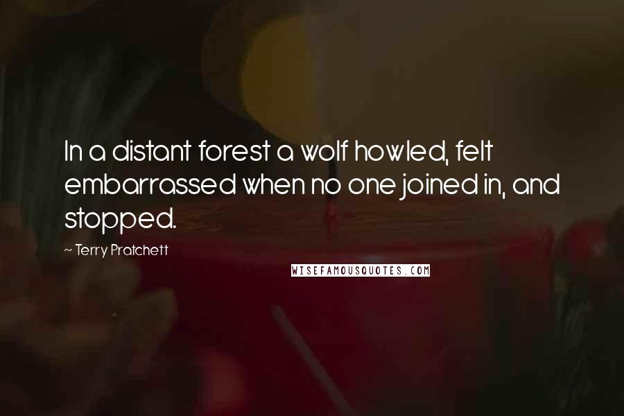 Terry Pratchett Quotes: In a distant forest a wolf howled, felt embarrassed when no one joined in, and stopped.