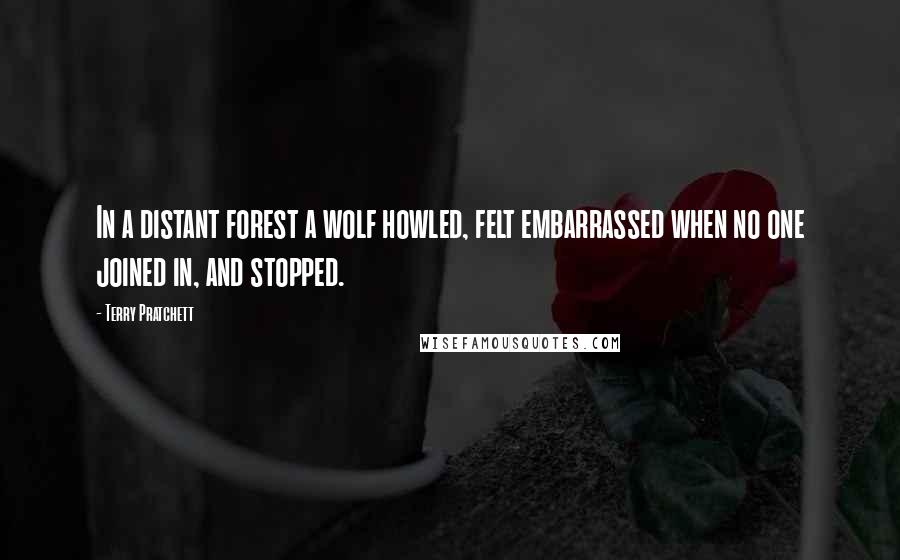 Terry Pratchett Quotes: In a distant forest a wolf howled, felt embarrassed when no one joined in, and stopped.