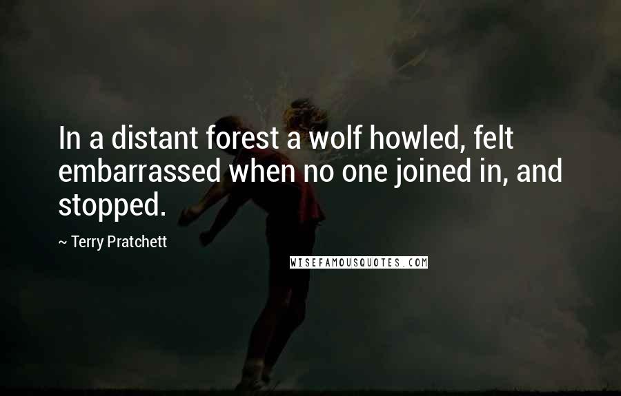 Terry Pratchett Quotes: In a distant forest a wolf howled, felt embarrassed when no one joined in, and stopped.