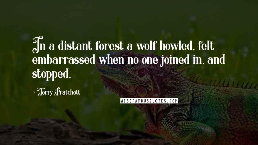 Terry Pratchett Quotes: In a distant forest a wolf howled, felt embarrassed when no one joined in, and stopped.