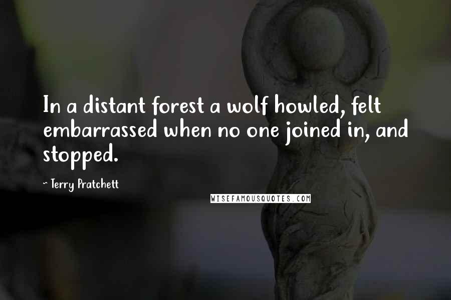 Terry Pratchett Quotes: In a distant forest a wolf howled, felt embarrassed when no one joined in, and stopped.