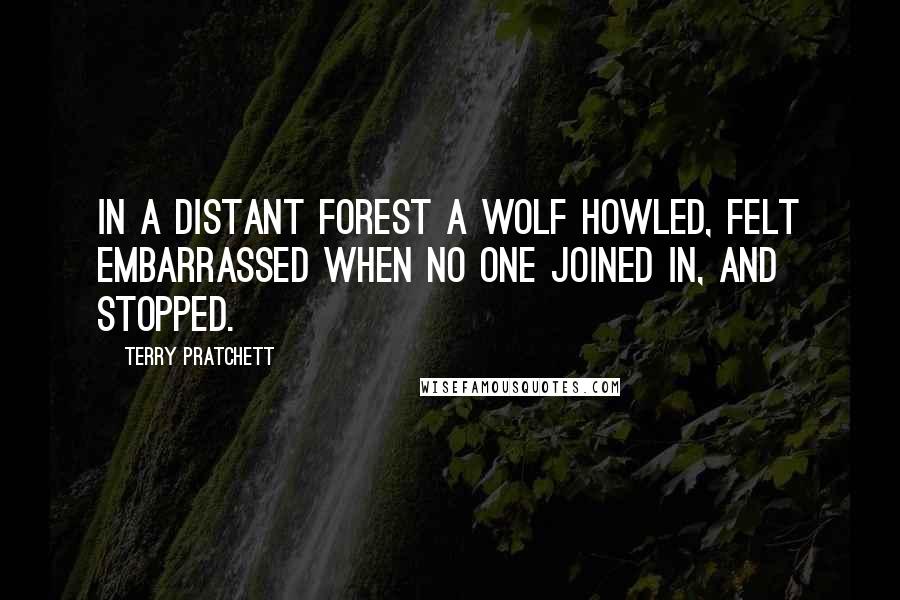 Terry Pratchett Quotes: In a distant forest a wolf howled, felt embarrassed when no one joined in, and stopped.