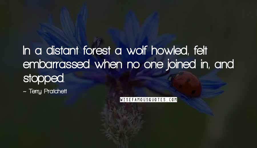 Terry Pratchett Quotes: In a distant forest a wolf howled, felt embarrassed when no one joined in, and stopped.