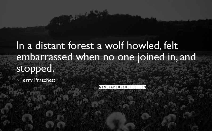 Terry Pratchett Quotes: In a distant forest a wolf howled, felt embarrassed when no one joined in, and stopped.