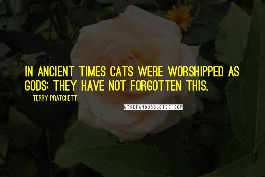 Terry Pratchett Quotes: In ancient times cats were worshipped as gods; they have not forgotten this.