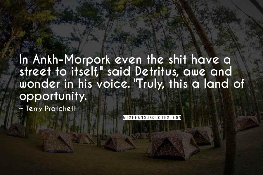 Terry Pratchett Quotes: In Ankh-Morpork even the shit have a street to itself," said Detritus, awe and wonder in his voice. "Truly, this a land of opportunity.