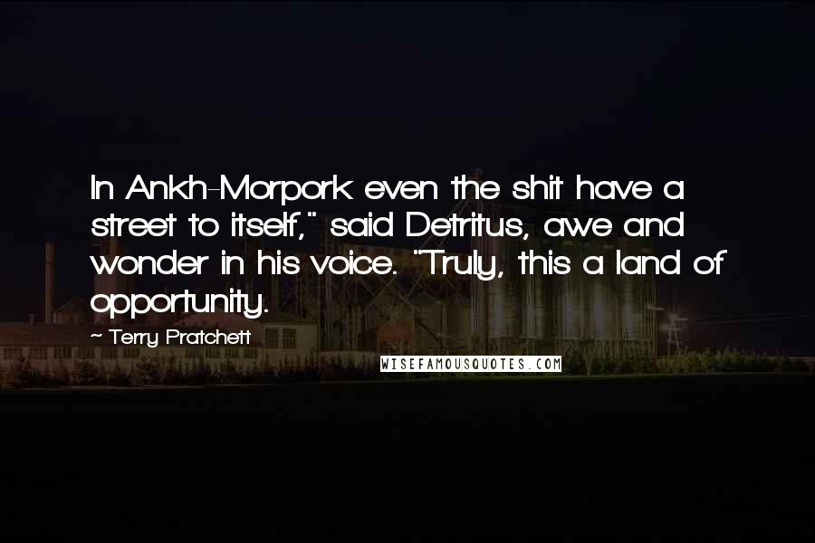 Terry Pratchett Quotes: In Ankh-Morpork even the shit have a street to itself," said Detritus, awe and wonder in his voice. "Truly, this a land of opportunity.