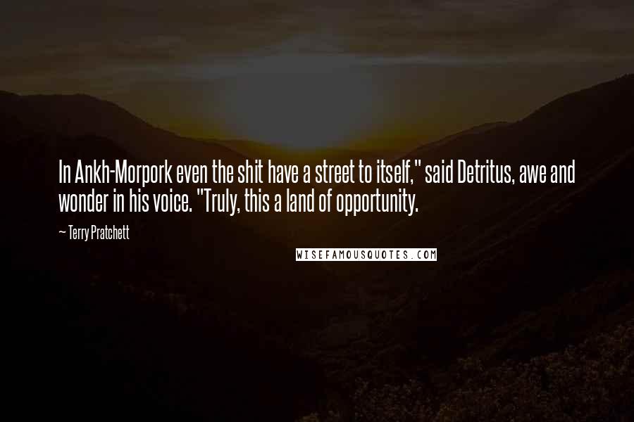 Terry Pratchett Quotes: In Ankh-Morpork even the shit have a street to itself," said Detritus, awe and wonder in his voice. "Truly, this a land of opportunity.