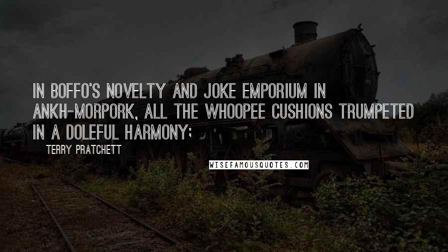 Terry Pratchett Quotes: In Boffo's Novelty and Joke Emporium in Ankh-Morpork, all the whoopee cushions trumpeted in a doleful harmony;