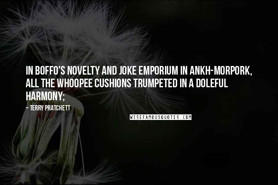 Terry Pratchett Quotes: In Boffo's Novelty and Joke Emporium in Ankh-Morpork, all the whoopee cushions trumpeted in a doleful harmony;