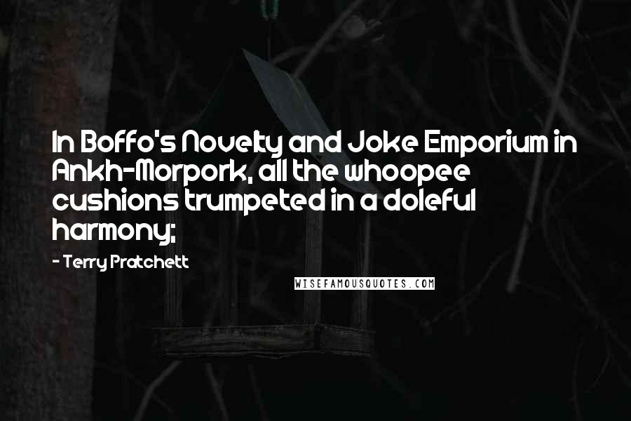 Terry Pratchett Quotes: In Boffo's Novelty and Joke Emporium in Ankh-Morpork, all the whoopee cushions trumpeted in a doleful harmony;