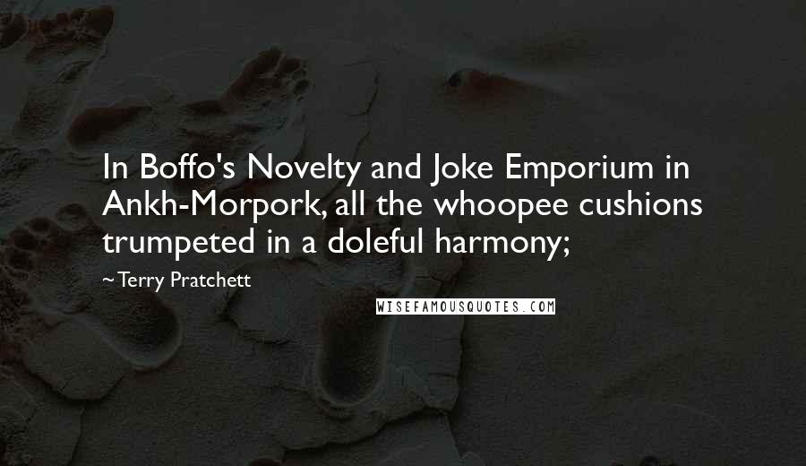 Terry Pratchett Quotes: In Boffo's Novelty and Joke Emporium in Ankh-Morpork, all the whoopee cushions trumpeted in a doleful harmony;