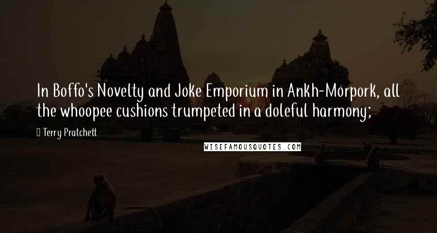 Terry Pratchett Quotes: In Boffo's Novelty and Joke Emporium in Ankh-Morpork, all the whoopee cushions trumpeted in a doleful harmony;