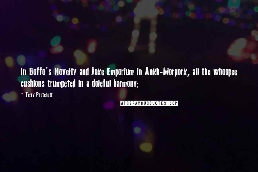 Terry Pratchett Quotes: In Boffo's Novelty and Joke Emporium in Ankh-Morpork, all the whoopee cushions trumpeted in a doleful harmony;