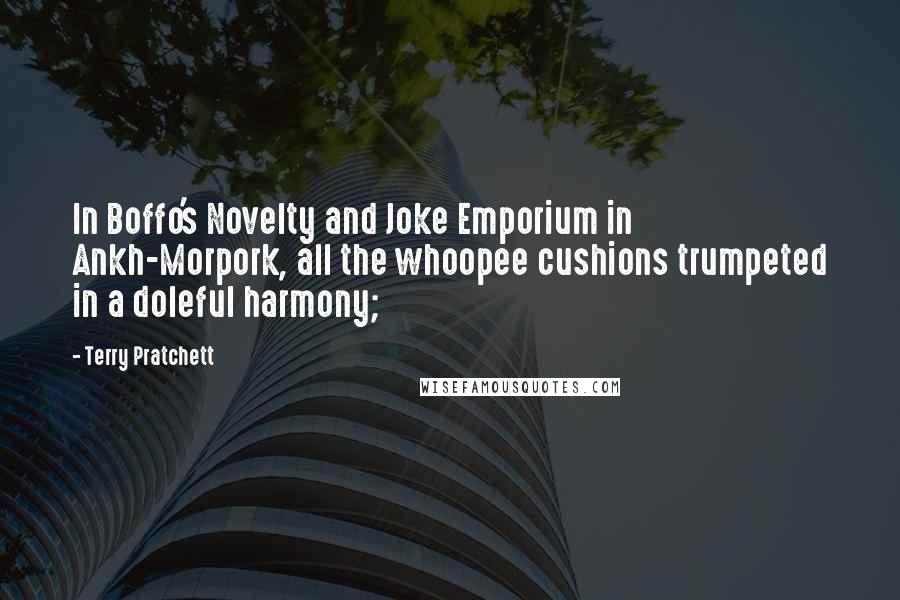 Terry Pratchett Quotes: In Boffo's Novelty and Joke Emporium in Ankh-Morpork, all the whoopee cushions trumpeted in a doleful harmony;