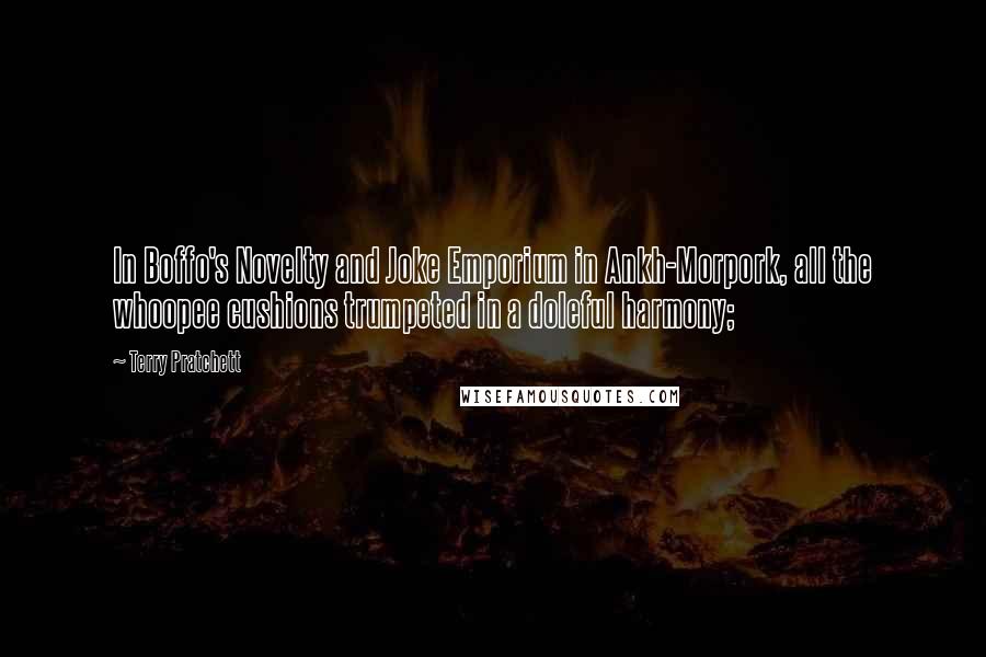 Terry Pratchett Quotes: In Boffo's Novelty and Joke Emporium in Ankh-Morpork, all the whoopee cushions trumpeted in a doleful harmony;