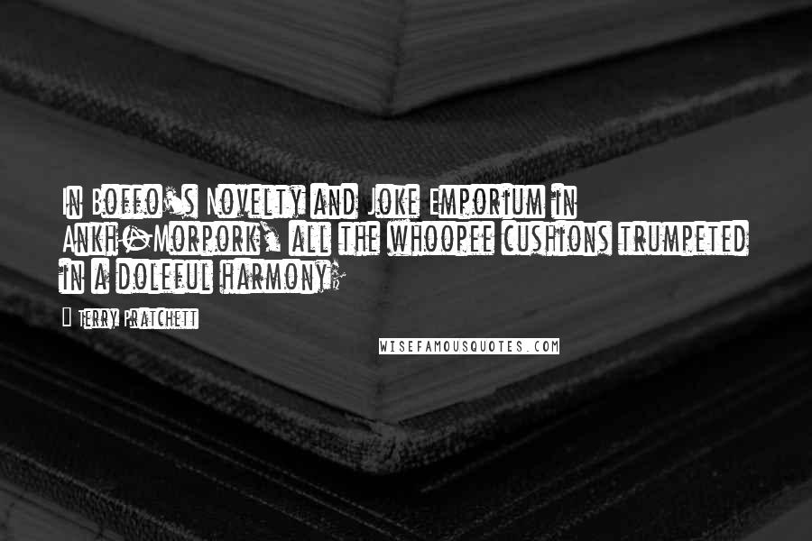 Terry Pratchett Quotes: In Boffo's Novelty and Joke Emporium in Ankh-Morpork, all the whoopee cushions trumpeted in a doleful harmony;