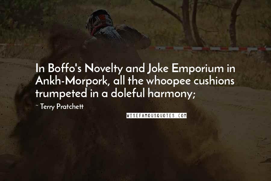 Terry Pratchett Quotes: In Boffo's Novelty and Joke Emporium in Ankh-Morpork, all the whoopee cushions trumpeted in a doleful harmony;