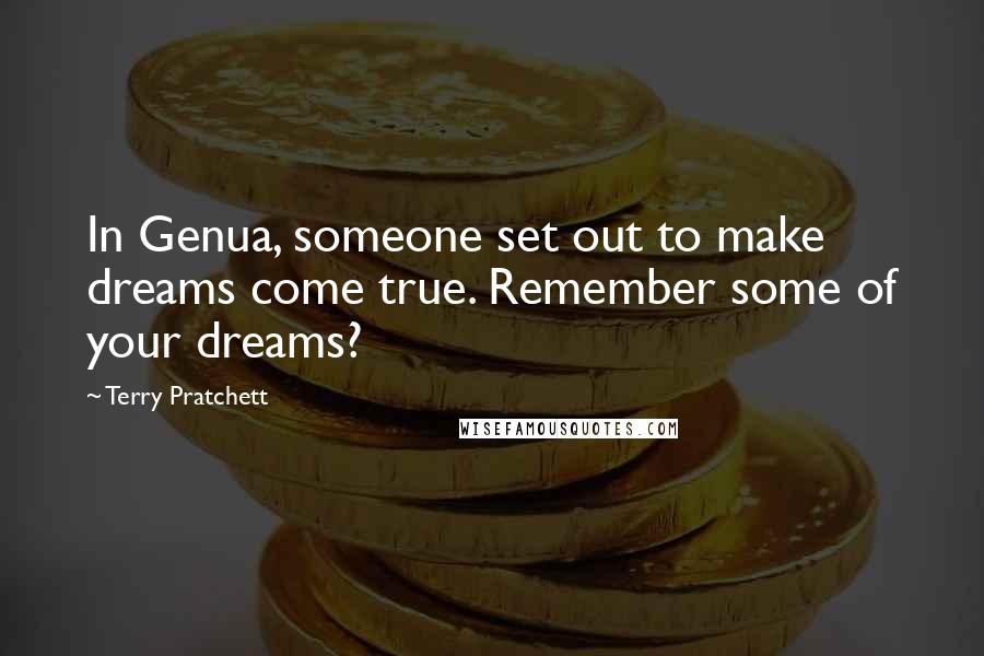 Terry Pratchett Quotes: In Genua, someone set out to make dreams come true. Remember some of your dreams?