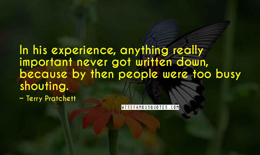 Terry Pratchett Quotes: In his experience, anything really important never got written down, because by then people were too busy shouting.