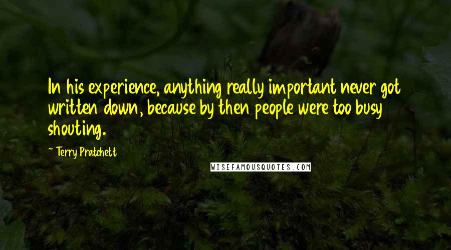 Terry Pratchett Quotes: In his experience, anything really important never got written down, because by then people were too busy shouting.