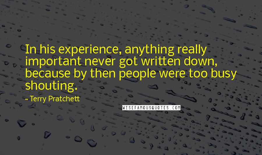 Terry Pratchett Quotes: In his experience, anything really important never got written down, because by then people were too busy shouting.