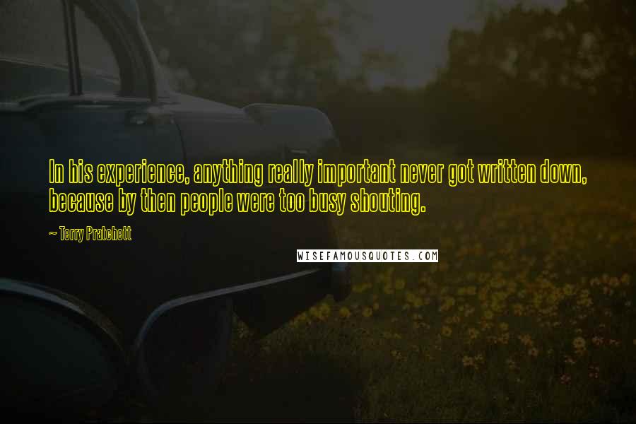 Terry Pratchett Quotes: In his experience, anything really important never got written down, because by then people were too busy shouting.