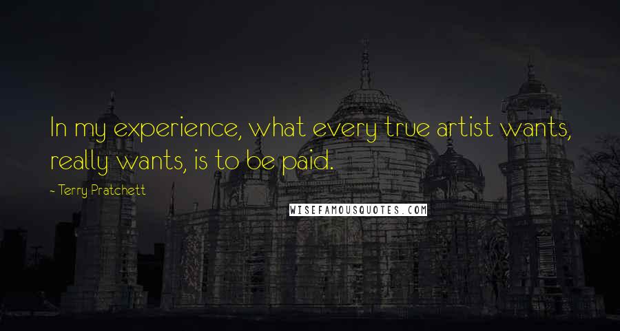 Terry Pratchett Quotes: In my experience, what every true artist wants, really wants, is to be paid.