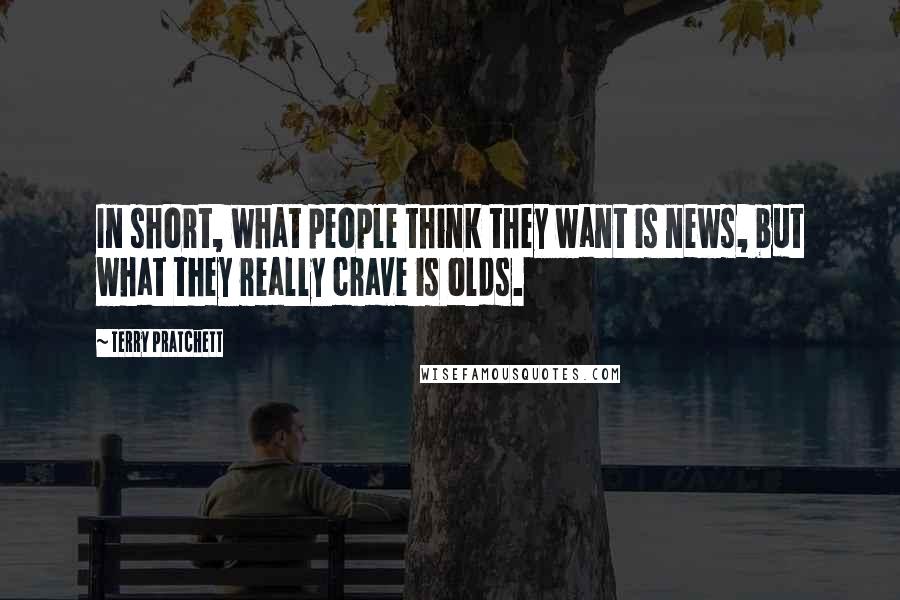 Terry Pratchett Quotes: In short, what people think they want is news, but what they really crave is olds.